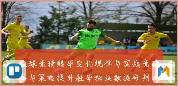 足球竞猜赔率变化规律与实战竞猜参与策略提升胜率秘诀数据研判