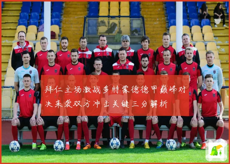 拜仁主场激战多特蒙德德甲巅峰对决来袭双方冲击关键三分解析