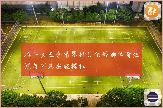 格斗女王舍甫琴科瓦伦蒂娜传奇生涯与不凡成就揭秘
