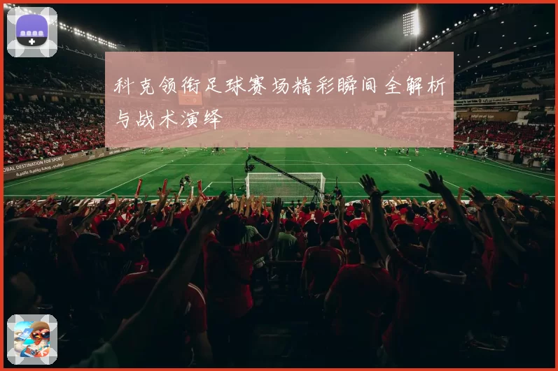科克领衔足球赛场精彩瞬间全解析与战术演绎