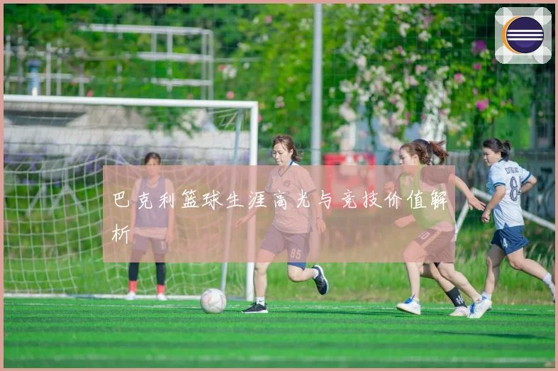 巴克利篮球生涯高光与竞技价值解析