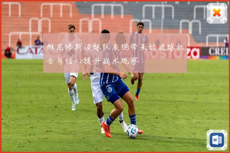 维尼修斯谈球队表现带来的进球机会与信心提升战术观察