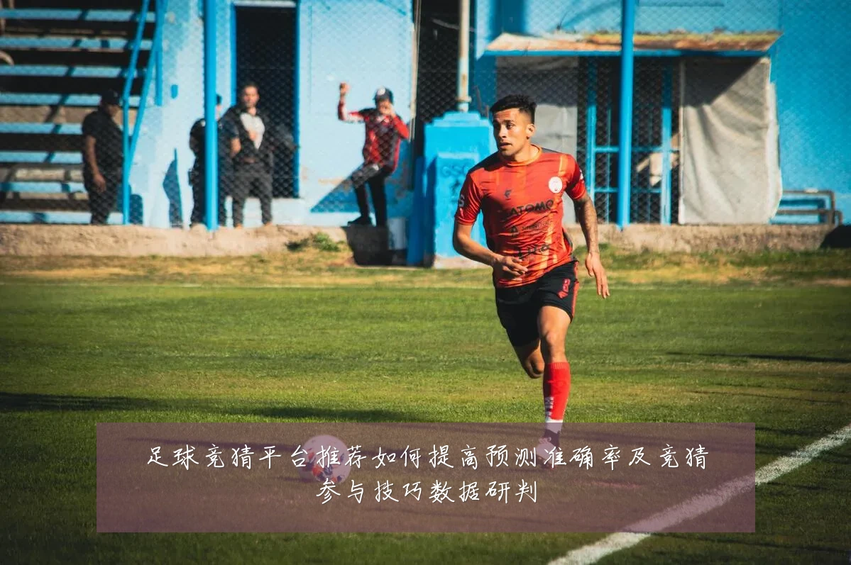 足球竞猜平台推荐如何提高预测准确率及竞猜参与技巧数据研判