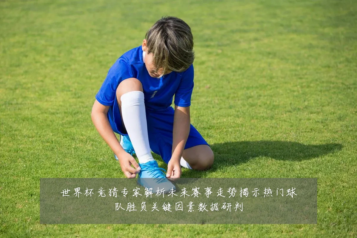 世界杯竞猜专家解析未来赛事走势揭示热门球队胜负关键因素数据研判
