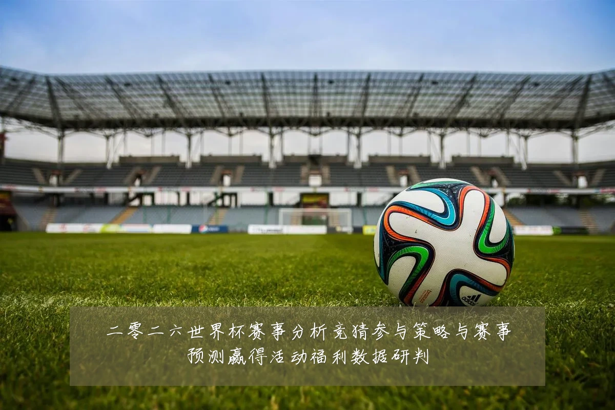 二零二六世界杯赛事分析竞猜参与策略与赛事预测赢得活动福利数据研判